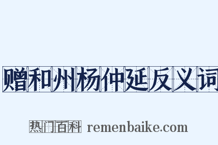 赠和州杨仲延反义词是什么意思的图片